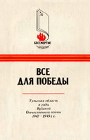 Все для Победы: Тульская область в годы Великой Отечественной войны 1941-1945 гг.: сб. документов и материалов. - Тула: Приок. кн. изд-во, 1985. - 350 с.: ил.